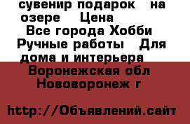 сувенир подарок “ на озере“ › Цена ­ 1 250 - Все города Хобби. Ручные работы » Для дома и интерьера   . Воронежская обл.,Нововоронеж г.